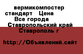 вермикомпостер  стандарт › Цена ­ 4 000 - Все города  »    . Ставропольский край,Ставрополь г.